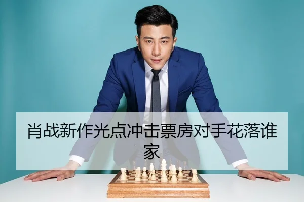 肖战新作光点冲击票房对手花落谁家